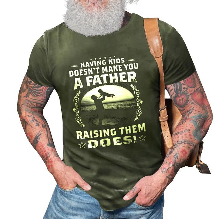 Having Kids Doesnt Make You A Father Raising Them Does Proud Dad 3D Print Casual Tshirt