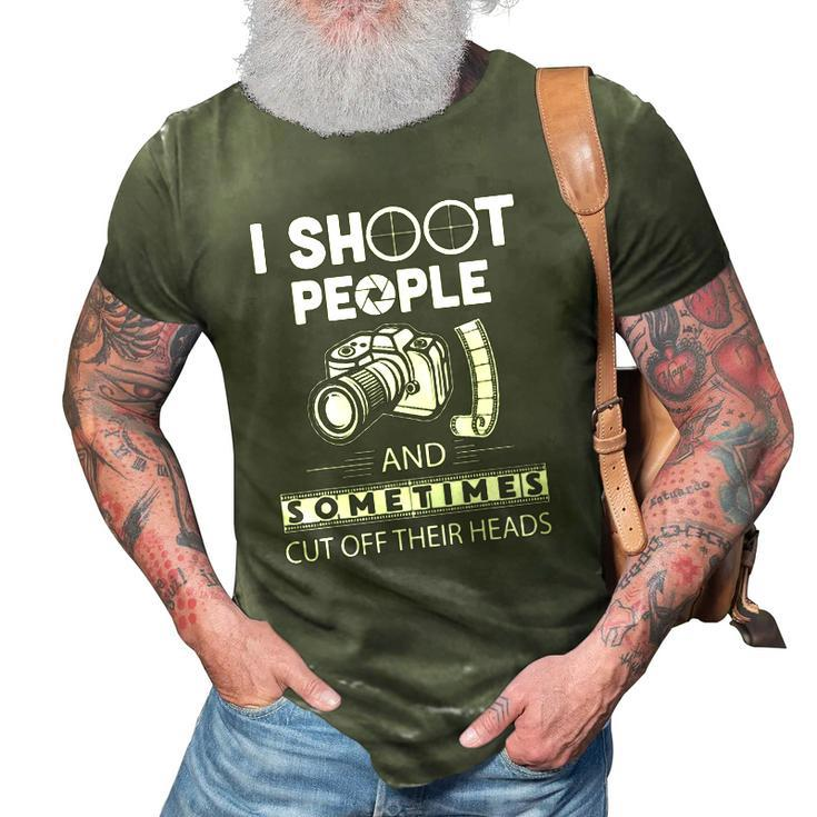 I Shoot People And Sometimes Cut Off Their Heads Photographer Photography S 3D Print Casual Tshirt