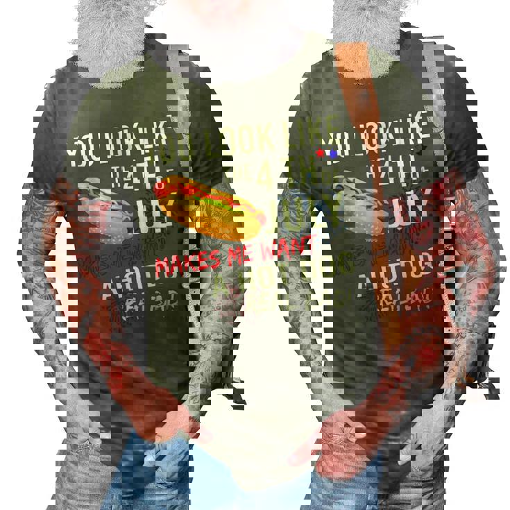 You Look Like 4Th Of July Makes Me Want A Hot Dogs Real Bad  3D Print Casual Tshirt