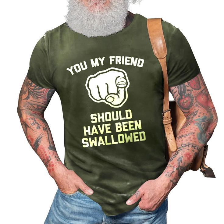 You My Friend Should Have Been Swallowed - Funny Offensive 3D Print Casual Tshirt