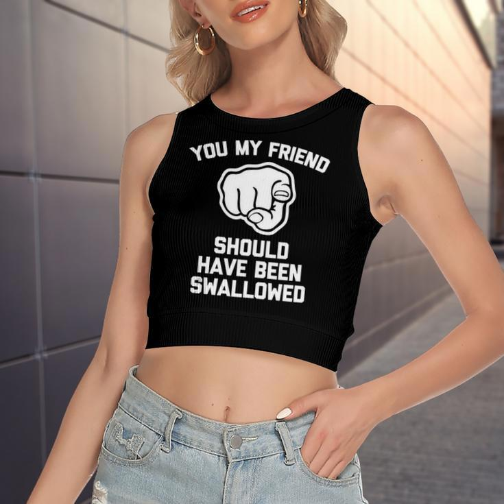 You My Friend Should Have Been Swallowed Offensive Women's Crop Top Tank Top