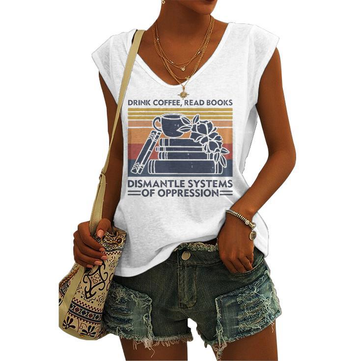 Drink Coffee Read Books Dismantle Systems Of Oppression Women's V-neck Tank Top
