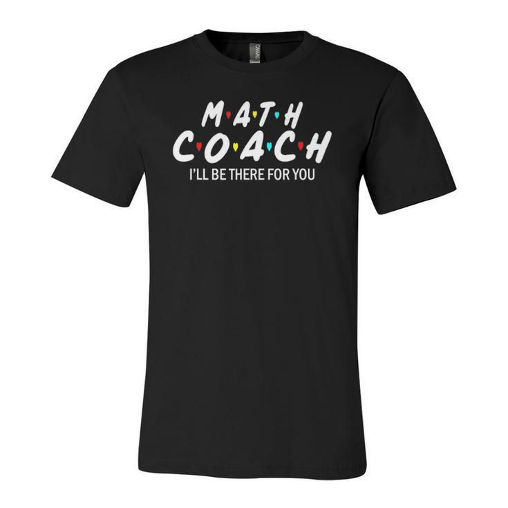 Math Coach Ill Be There For You Math Teacher Jersey T-Shirt