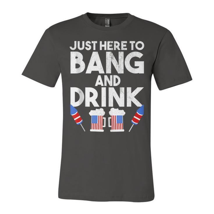4Th Of July Drinking And Fireworks Just Here To Bang & Drink  Unisex Jersey Short Sleeve Crewneck Tshirt