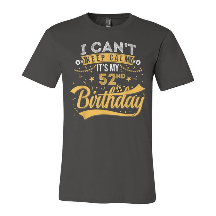 52 Years Old  I Cant Keep Calm Its My 52Nd Birthday  Unisex Jersey Short Sleeve Crewneck Tshirt