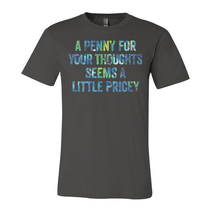A Penny For Your Thoughts Seems A Little Pricey  Unisex Jersey Short Sleeve Crewneck Tshirt