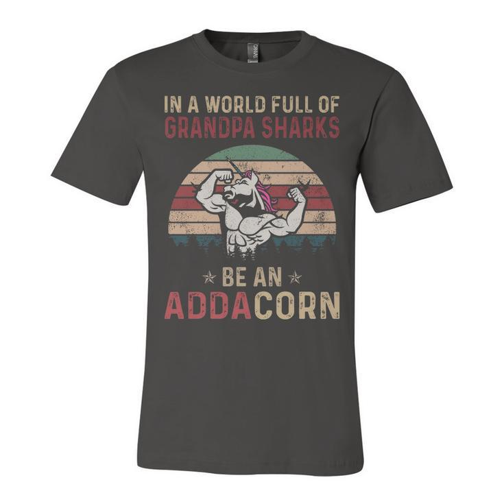 Adda Grandpa Gift   In A World Full Of Grandpa Sharks Be An Addacorn Unisex Jersey Short Sleeve Crewneck Tshirt