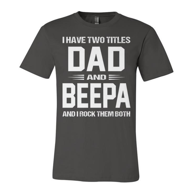 Beepa Grandpa Gift   I Have Two Titles Dad And Beepa Unisex Jersey Short Sleeve Crewneck Tshirt