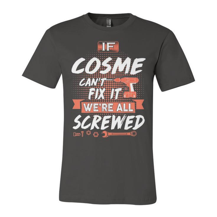 Cosme Name Gift   If Cosme Cant Fix It Were All Screwed Unisex Jersey Short Sleeve Crewneck Tshirt