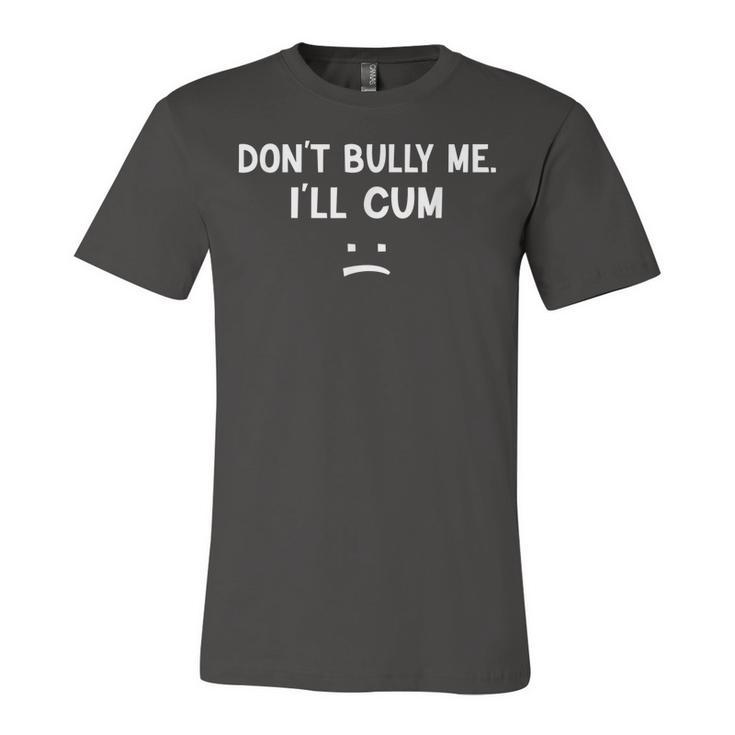 Don’T Bully Me I’Ll Cum Jersey T-Shirt