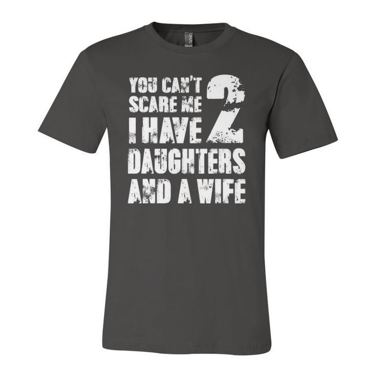 Father You Cant Scare Me I Have 2 Daughters And A Wife Jersey T-Shirt