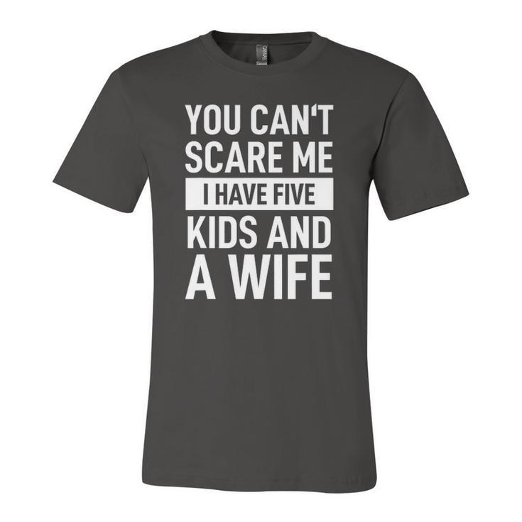 Father Dad Day You Cant Scare Me I Have Five Kids And A Wife Jersey T-Shirt