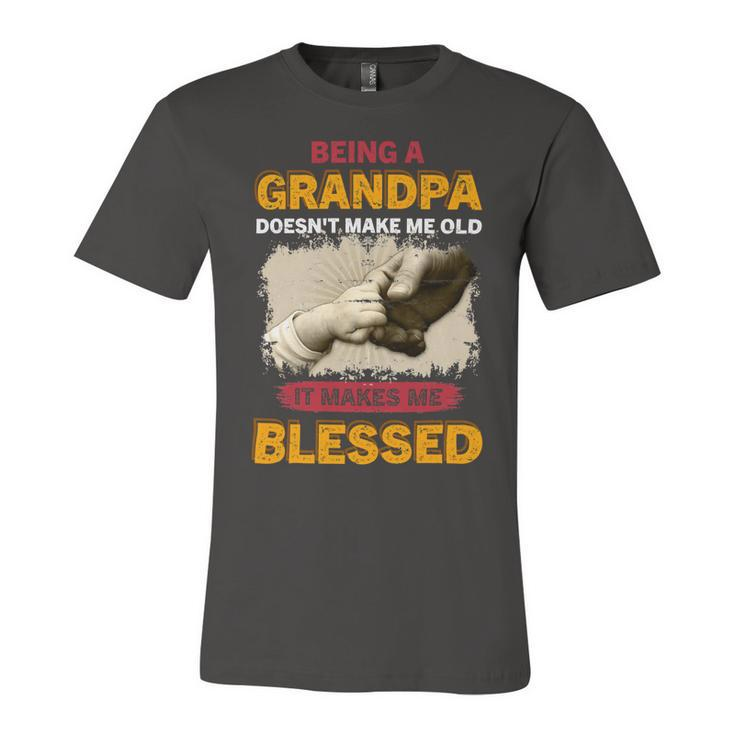 Father Grandpa Being A Grandpa Doesnt Make Me Old It Makes Me Blessed 61 Family Dad Unisex Jersey Short Sleeve Crewneck Tshirt
