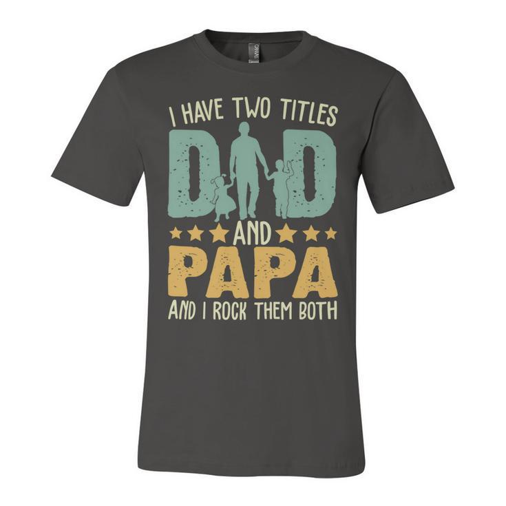 Father Grandpa I Have Two Titles Dad And Papa Funny Fathers Day 143 Family Dad Unisex Jersey Short Sleeve Crewneck Tshirt