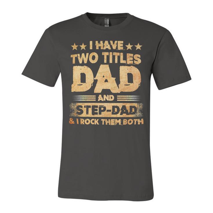 Father Grandpa I Have Two Titles Dad And Step Dad T Fathers Days143 Family Dad Unisex Jersey Short Sleeve Crewneck Tshirt