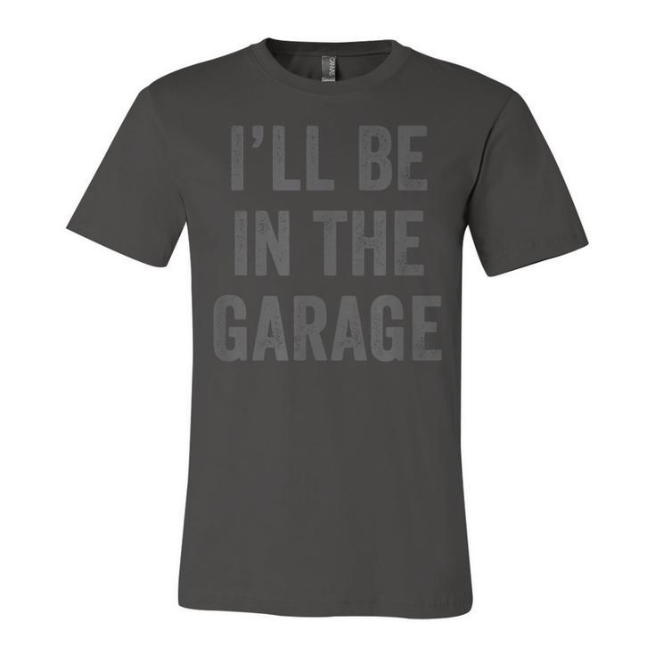 Funny Ill Be In The Garage Retro Car Joke Fathers Day  Unisex Jersey Short Sleeve Crewneck Tshirt