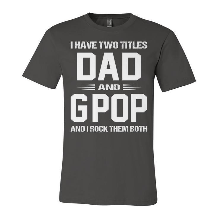 G Pop Grandpa Gift   I Have Two Titles Dad And G Pop Unisex Jersey Short Sleeve Crewneck Tshirt