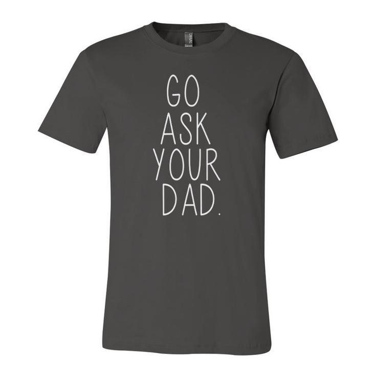 Go Ask Your Dad Cute Mom Father Parenting Jersey T-Shirt