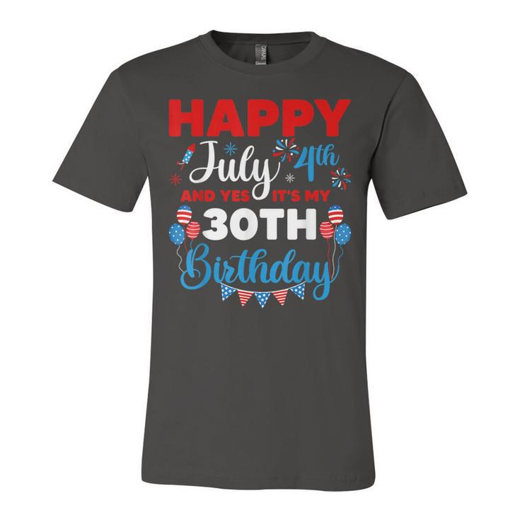 Happy July 4Th And Yes Its My 30Th Birthday Independence  Unisex Jersey Short Sleeve Crewneck Tshirt