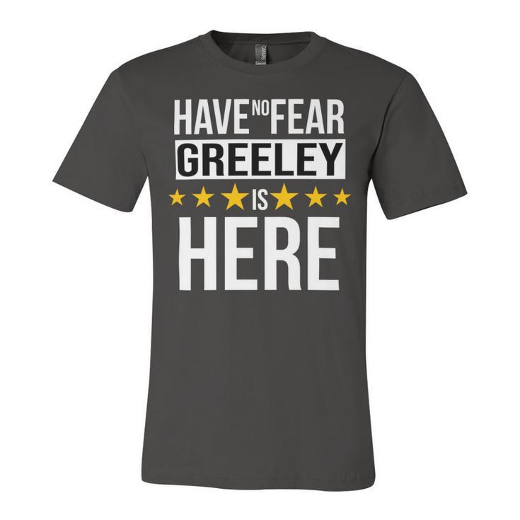 Have No Fear Greeley Is Here Name Unisex Jersey Short Sleeve Crewneck Tshirt