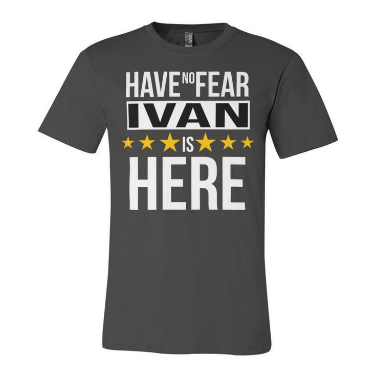 Have No Fear Ivan Is Here Name Unisex Jersey Short Sleeve Crewneck Tshirt