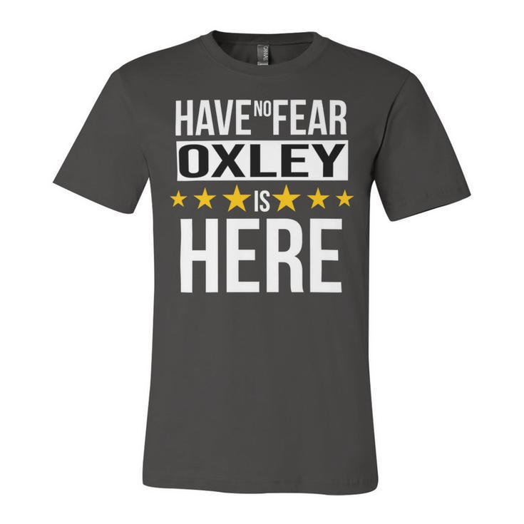 Have No Fear Oxley Is Here Name Unisex Jersey Short Sleeve Crewneck Tshirt
