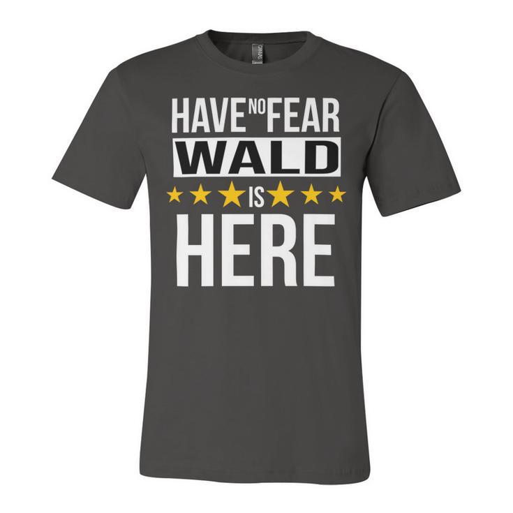 Have No Fear Wald Is Here Name Unisex Jersey Short Sleeve Crewneck Tshirt