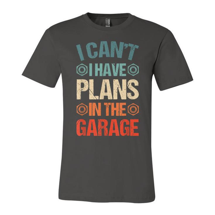 I Cant I Have Plans In The Garage Funny Car Mechanic Dad  Unisex Jersey Short Sleeve Crewneck Tshirt