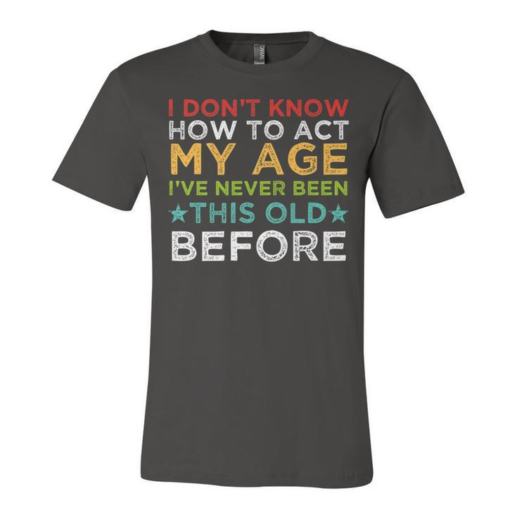 I Dont Know How To Act My Age Ive Never Vintage Old People   Unisex Jersey Short Sleeve Crewneck Tshirt