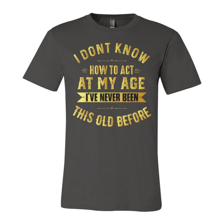 I Dont Know How To Act My Age  Old People Birthday Fun  Unisex Jersey Short Sleeve Crewneck Tshirt
