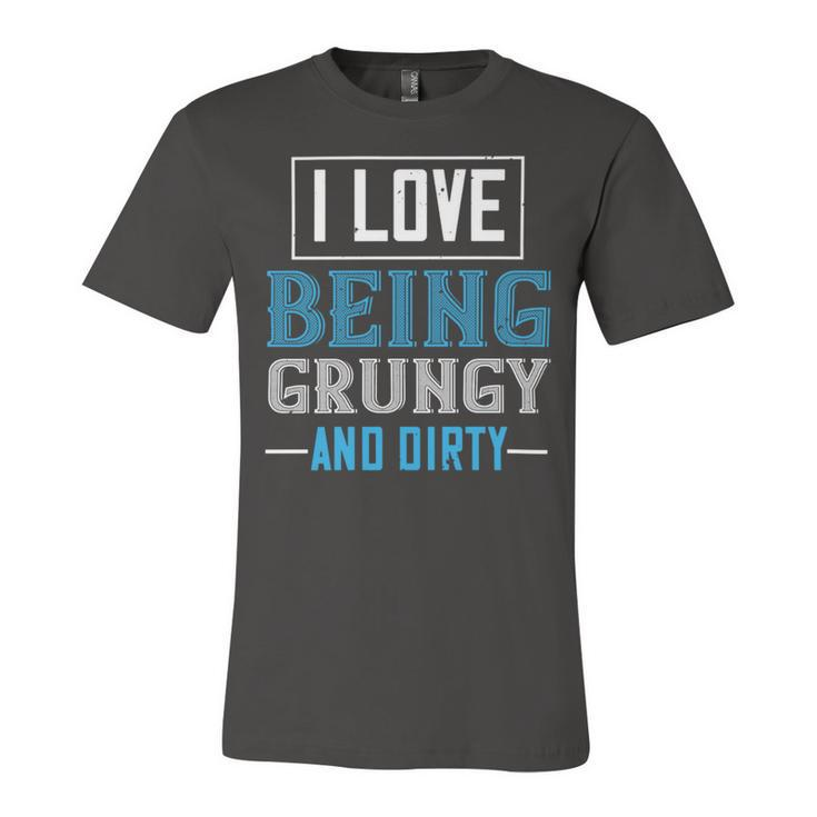I Love Being Grungy And Dirty Unisex Jersey Short Sleeve Crewneck Tshirt