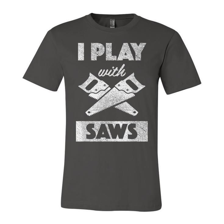 I Play With Saws Carpenter Builder Lumberjack Timber  Unisex Jersey Short Sleeve Crewneck Tshirt