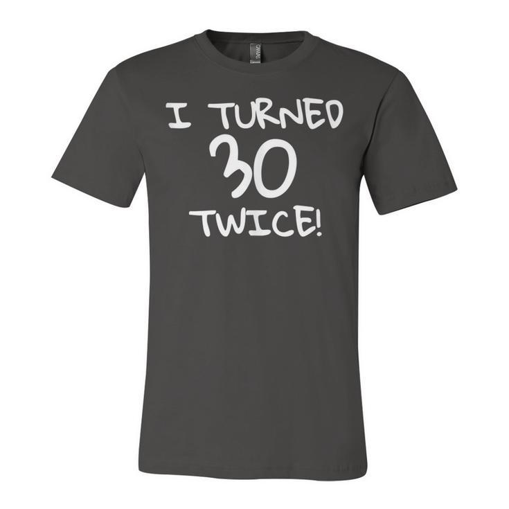 I Turned 30 Twice Funny 60Th Birthday Gift  Unisex Jersey Short Sleeve Crewneck Tshirt