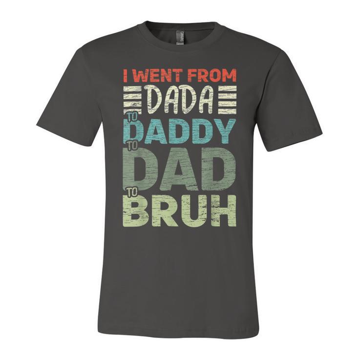 I Went From Dada To Daddy To Dad To Bruh - Fathers Day Unisex Jersey Short Sleeve Crewneck Tshirt