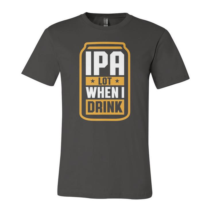 Ipa Lot When I Drink Beer Lover Fathers Day Jersey T-Shirt