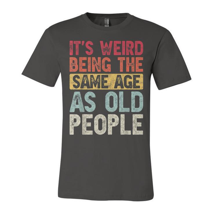 Its Weird Being The Same Age As Old People Funny Vintage  Unisex Jersey Short Sleeve Crewneck Tshirt