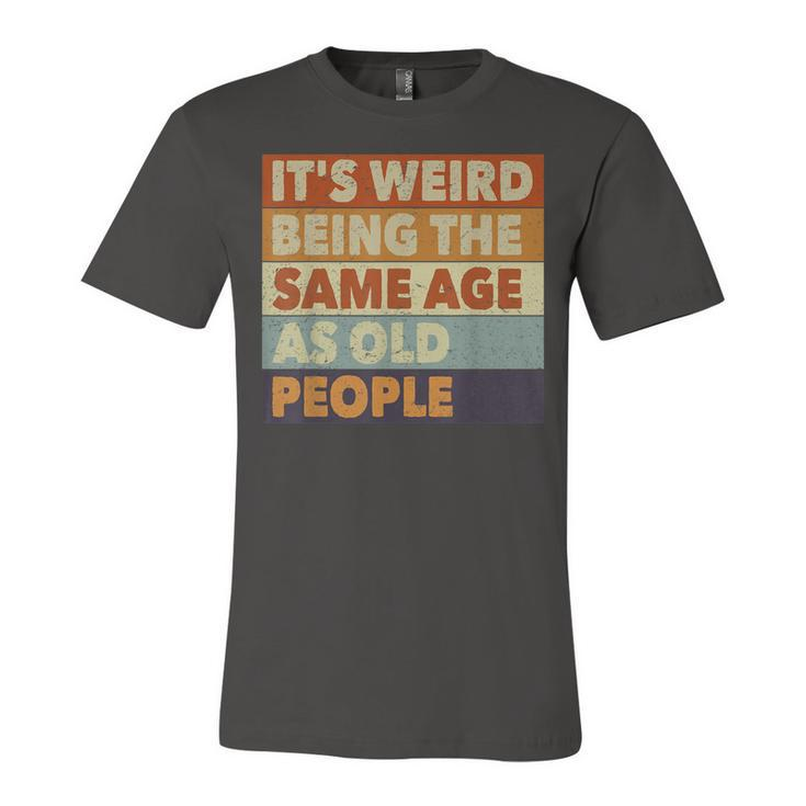 Its Weird Being The Same Age As Old People Funny Vintage  Unisex Jersey Short Sleeve Crewneck Tshirt