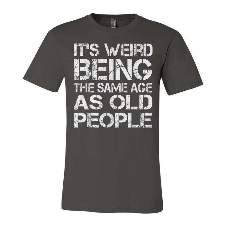 Its Weird Being The Same Age As Old People Retro Sarcastic  V2 Unisex Jersey Short Sleeve Crewneck Tshirt