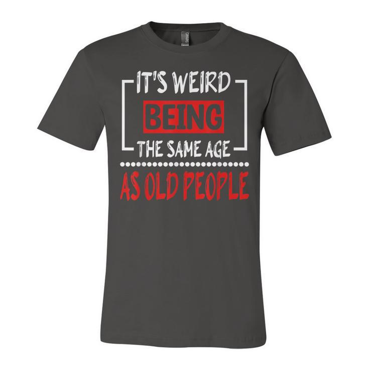Its Weird Being The Same Age As Old People  V31 Unisex Jersey Short Sleeve Crewneck Tshirt