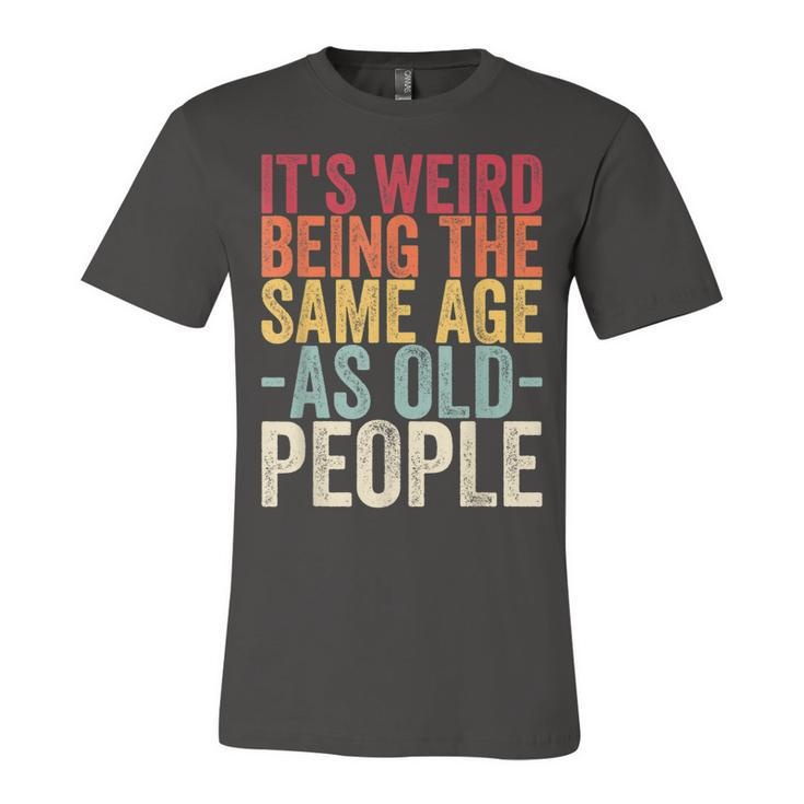 Its Weird Being The Same Age As Old People  V31 Unisex Jersey Short Sleeve Crewneck Tshirt