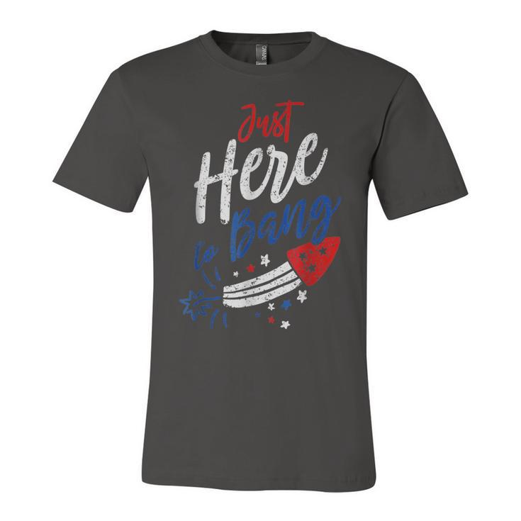 Just Here To Bang 4Th Of July Funny Fireworks Patriotic  Unisex Jersey Short Sleeve Crewneck Tshirt