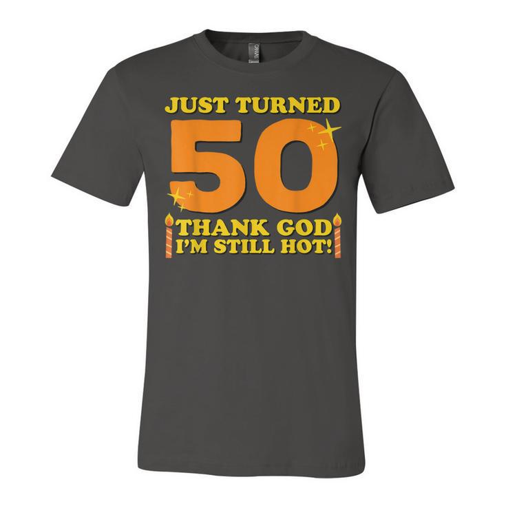 Just Turned 50 Thank God Im Still Hot 50Th Birthday Gift  Unisex Jersey Short Sleeve Crewneck Tshirt