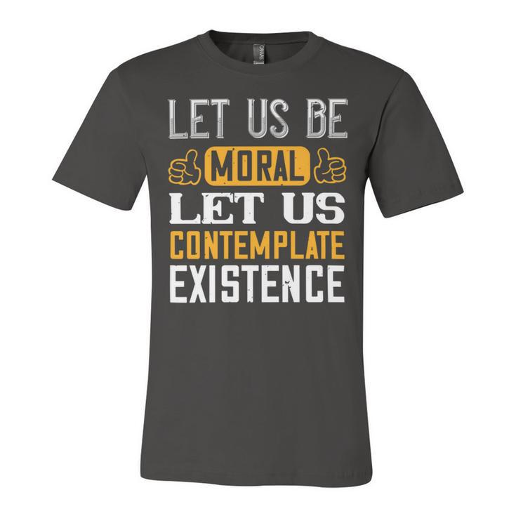 Let Us Be Moral Let Us Contemplate Existence Papa T-Shirt Fathers Day Gift Unisex Jersey Short Sleeve Crewneck Tshirt