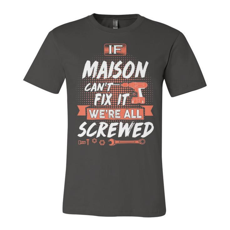 Maison Name Gift   If Maison Cant Fix It Were All Screwed Unisex Jersey Short Sleeve Crewneck Tshirt