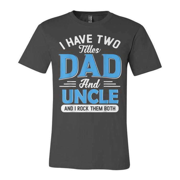 Mens I Have Two Titles Dad And Uncle Funny Grandpa Fathers Day  V2 Unisex Jersey Short Sleeve Crewneck Tshirt