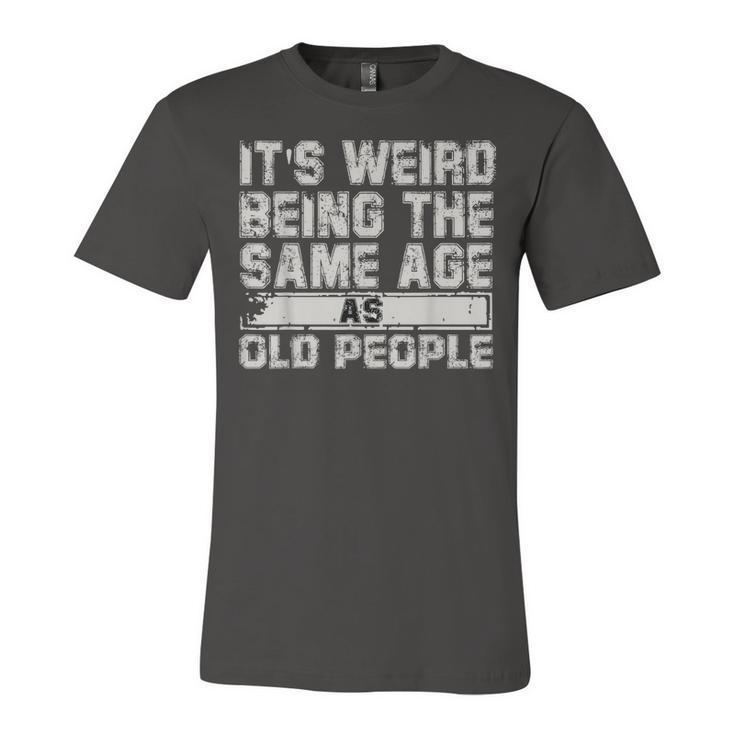 Older People Its Weird Being The Same Age As Old People  Unisex Jersey Short Sleeve Crewneck Tshirt