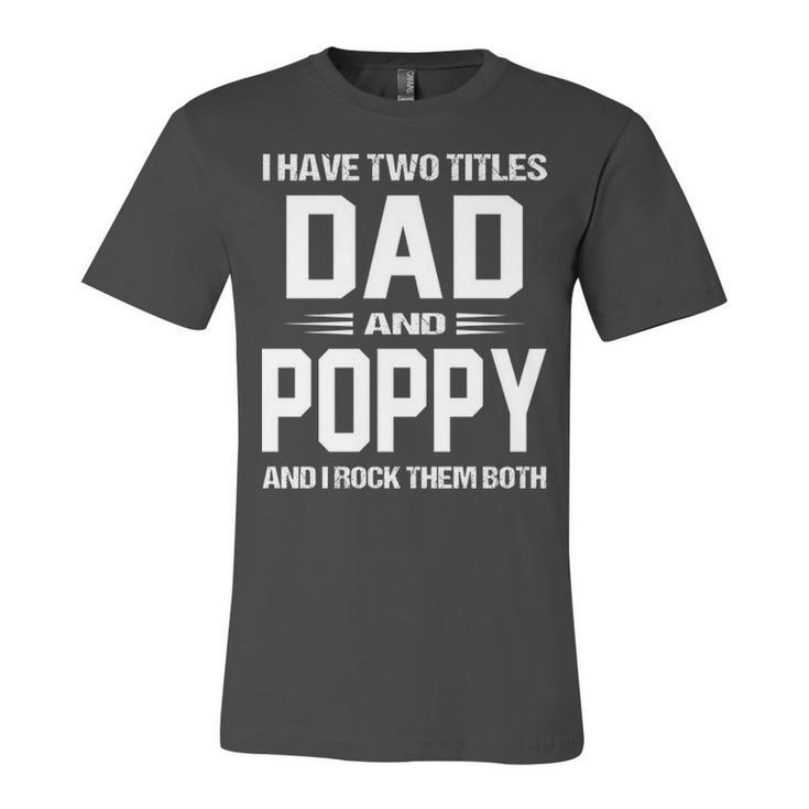 Poppy Grandpa Gift   I Have Two Titles Dad And Poppy Unisex Jersey Short Sleeve Crewneck Tshirt