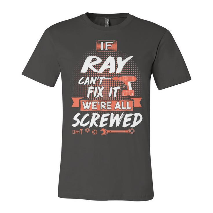 Ray Name Gift   If Ray Cant Fix It Were All Screwed Unisex Jersey Short Sleeve Crewneck Tshirt