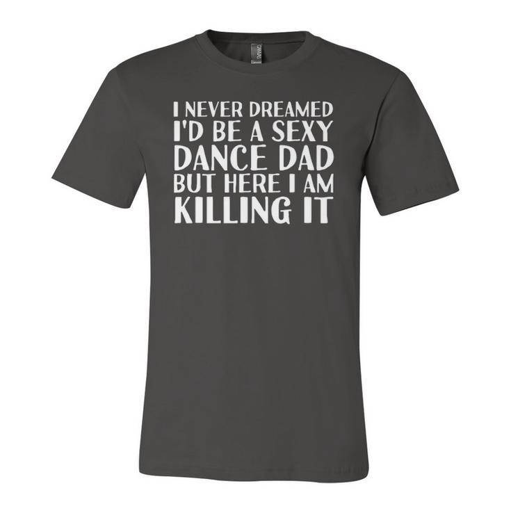 Sexy Dance Dad Here I Am Killing It Idea Jersey T-Shirt