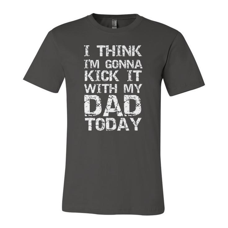 I Think Im Gonna Kick It With My Dad Today Fathers Day Jersey T-Shirt